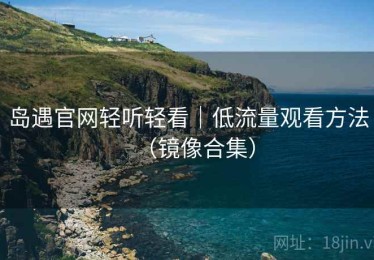 岛遇官网轻听轻看｜低流量观看方法（镜像合集）