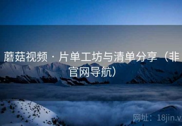 蘑菇视频 · 片单工坊与清单分享（非官网导航）
