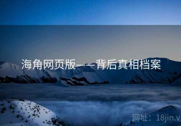 海角网页版——背后真相档案