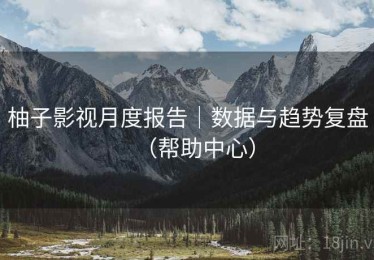 柚子影视月度报告｜数据与趋势复盘（帮助中心）