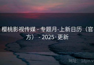 樱桃影视传媒 - 专题月-上新日历（官方） - 2025·更新