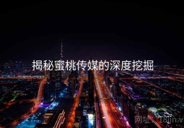 揭秘蜜桃传媒的深度挖掘