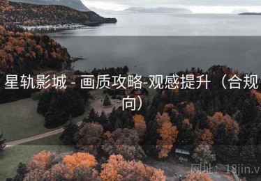 星轨影城 - 画质攻略-观感提升（合规向）