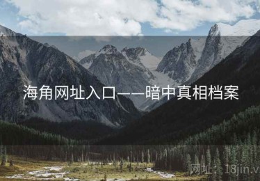 海角网址入口——暗中真相档案