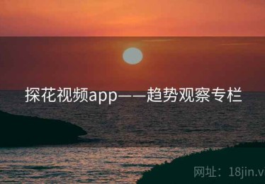 探花视频app——趋势观察专栏