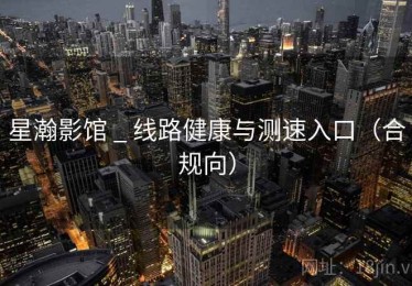星瀚影馆 _ 线路健康与测速入口（合规向）