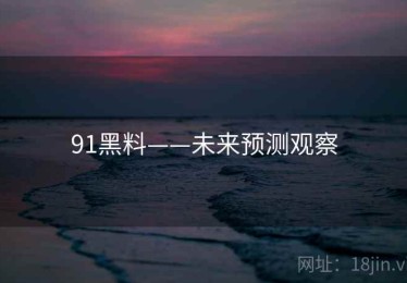 91黑料——未来预测观察