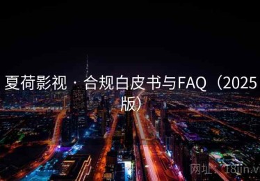 夏荷影视 · 合规白皮书与FAQ（2025版）