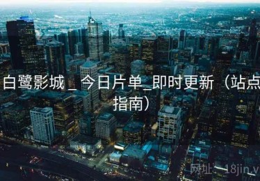 白鹭影城 _ 今日片单_即时更新（站点指南）