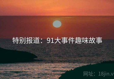 特别报道：91大事件趣味故事