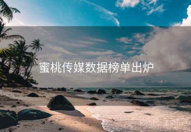 蜜桃传媒数据榜单出炉