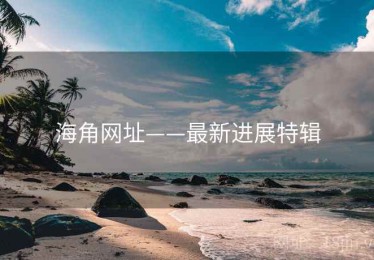 海角网址——最新进展特辑