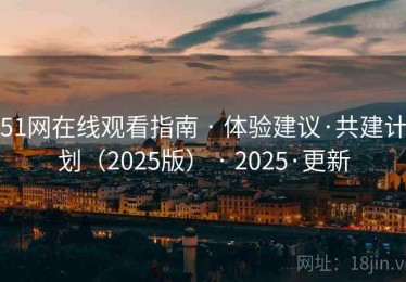 51网在线观看指南 · 体验建议·共建计划（2025版） · 2025·更新