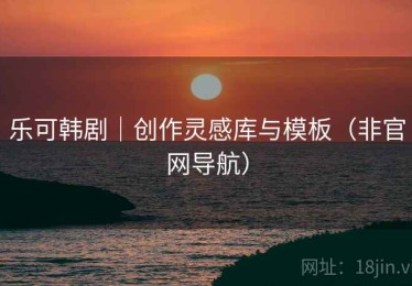 乐可韩剧｜创作灵感库与模板（非官网导航）