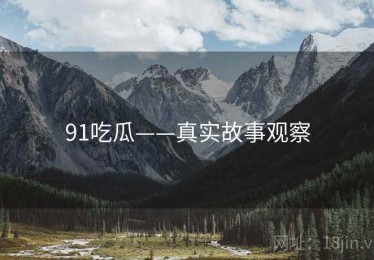 91吃瓜——真实故事观察