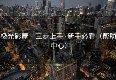 极光影屋 · 三步上手·新手必看（帮助中心）