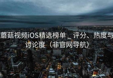 蘑菇视频iOS精选榜单 _ 评分、热度与讨论度（非官网导航）