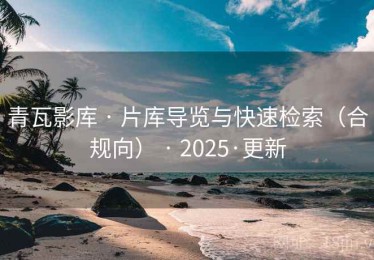 青瓦影库 · 片库导览与快速检索（合规向） · 2025·更新