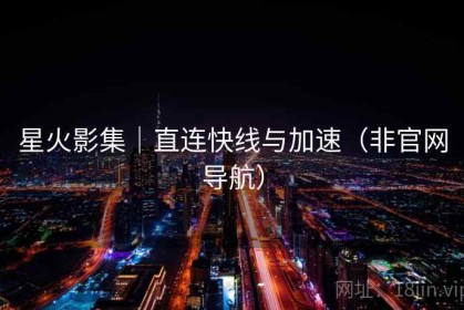 星火影集｜直连快线与加速（非官网导航）