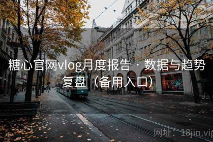糖心官网vlog月度报告 · 数据与趋势复盘（备用入口）