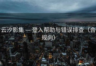 云汐影集 — 登入帮助与错误排查（合规向）