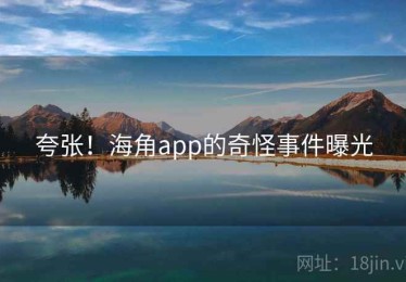 夸张！海角app的奇怪事件曝光