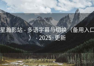 星瀚影站 - 多语字幕与切换（备用入口） - 2025·更新