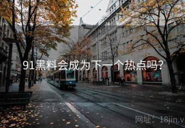 91黑料会成为下一个热点吗？