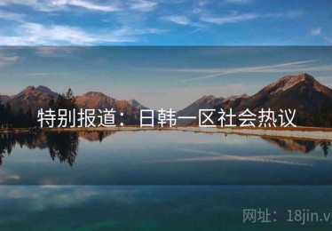 特别报道：日韩一区社会热议