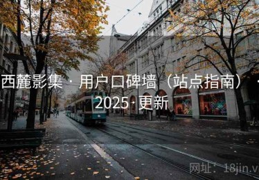西麓影集 · 用户口碑墙（站点指南） · 2025·更新
