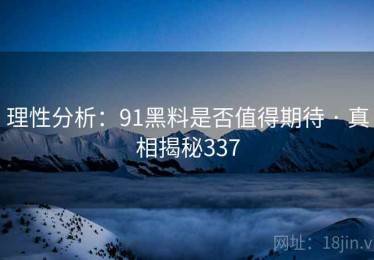 理性分析：91黑料是否值得期待 · 真相揭秘337