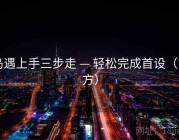 岛遇上手三步走 — 轻松完成首设（官方）