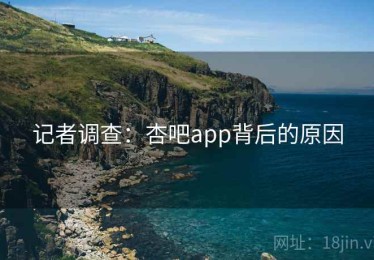 记者调查：杏吧app背后的原因