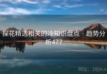 探花精选相关的冷知识盘点 · 趋势分析477