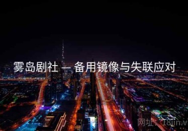 雾岛剧社 — 备用镜像与失联应对