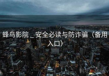 蜂鸟影院 _ 安全必读与防诈骗（备用入口）