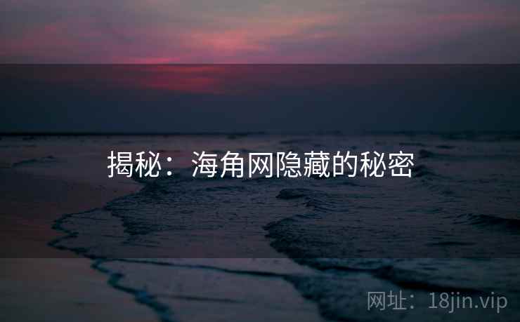 揭秘:海角网隐藏的秘密 揭秘:海角网隐藏的秘密