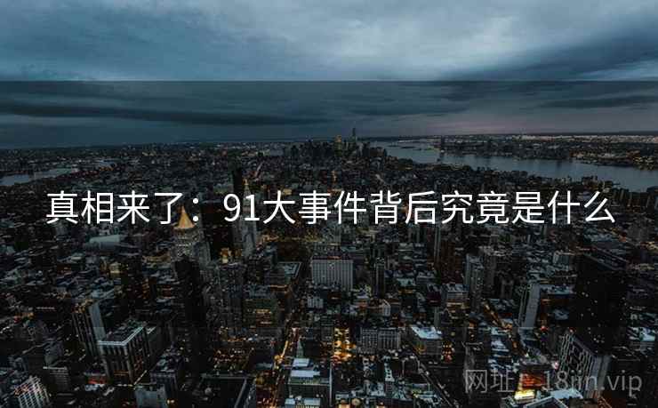 真相来了：91大事件背后究竟是什么