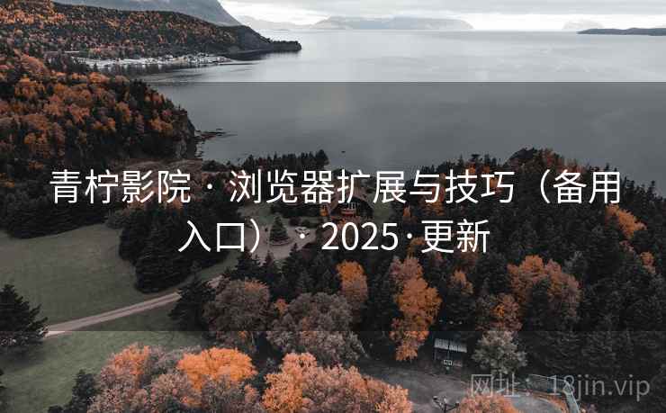 青柠影院 · 浏览器扩展与技巧（备用入口） · 2025·更新