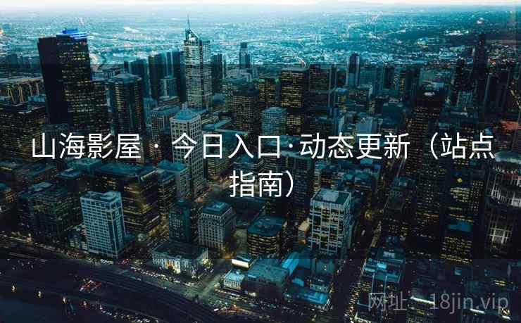 山海影屋 · 今日入口·动态更新（站点指南）