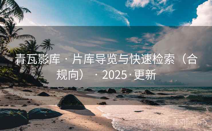 青瓦影库 · 片库导览与快速检索（合规向） · 2025·更新