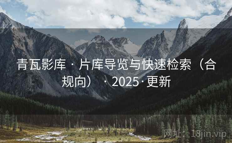 青瓦影库 · 片库导览与快速检索（合规向） · 2025·更新