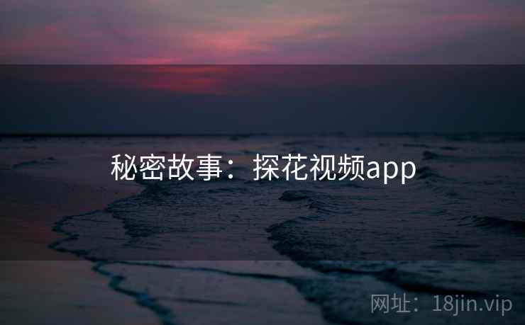 秘密故事:探花视频app 秘密故事:探花视频app