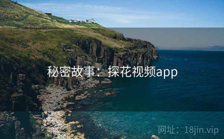秘密故事:探花视频app 秘密故事:探花视频app