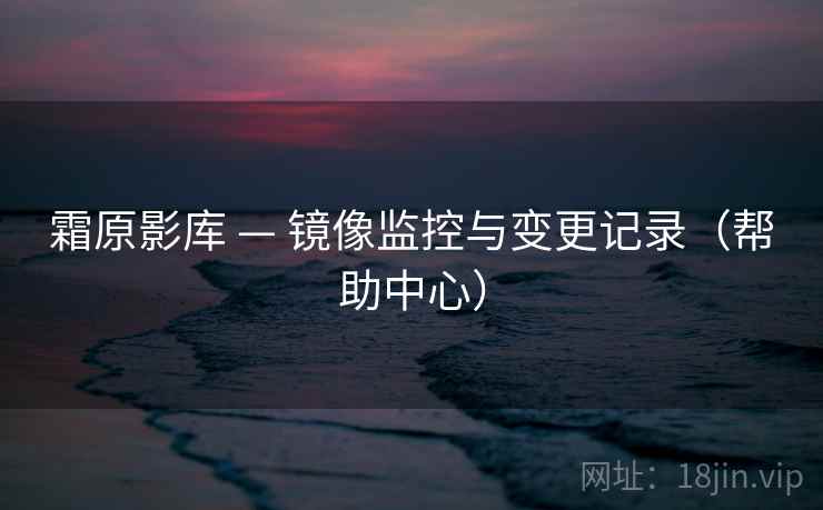 霜原影库 — 镜像监控与变更记录（帮助中心）
