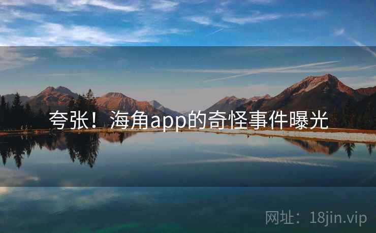 夸张！海角app的奇怪事件曝光