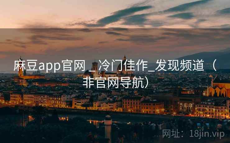 麻豆app官网 _ 冷门佳作_发现频道（非官网导航）