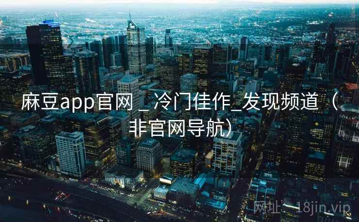 麻豆app官网 _ 冷门佳作_发现频道（非官网导航）