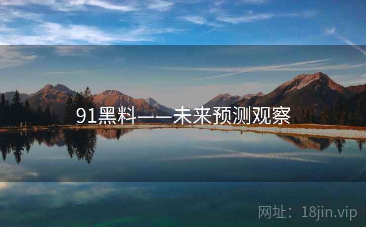 91黑料——未来预测观察 91黑料——未来预测观察