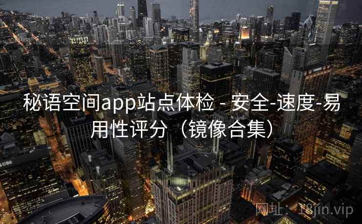 秘语空间app站点体检 - 安全-速度-易用性评分（镜像合集）